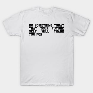 do something today that your future self will thank you T-Shirt